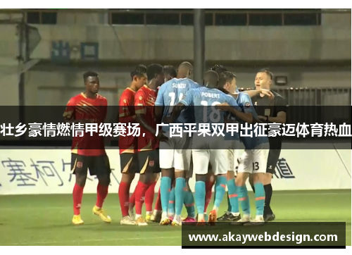 壮乡豪情燃情甲级赛场，广西平果双甲出征豪迈体育热血
