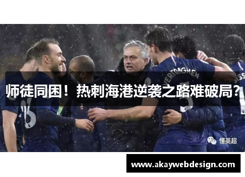 师徒同困！热刺海港逆袭之路难破局？