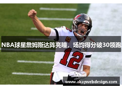 NBA球星詹姆斯达阵亮瞳，场均得分破30领跑