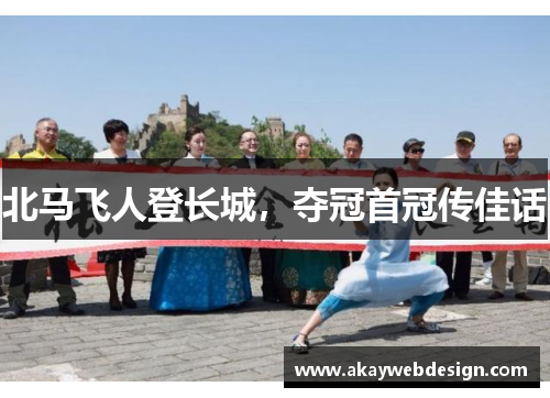 北马飞人登长城，夺冠首冠传佳话